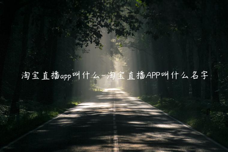 淘寶直播app叫什么-淘寶直播APP叫什么名字